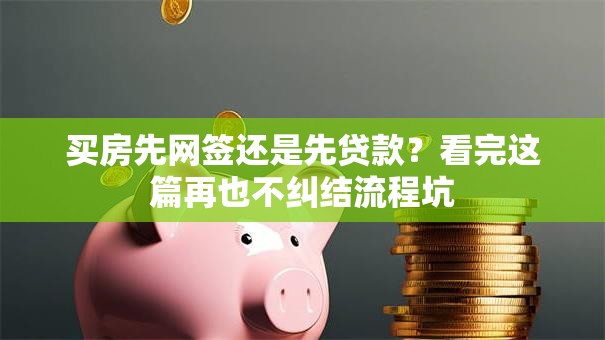 买房先网签还是先贷款？看完这篇再也不纠结流程坑