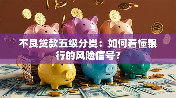 不良贷款五级分类:如何看懂银行的风险信号? 不良贷款五级分类:如何看懂银行的风险信号?