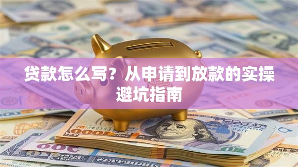 贷款怎么写？从申请到放款的实操避坑指南
