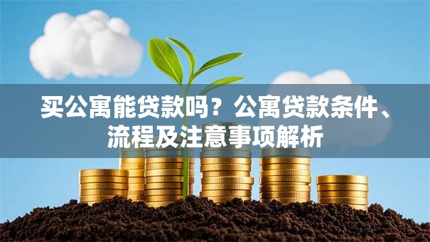 买公寓能贷款吗？公寓贷款条件、流程及注意事项解析