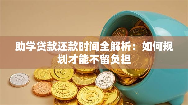 助学贷款还款时间全解析:如何规划才能不留负担 助学贷款还款时间全解析:如何规划才能不留负担