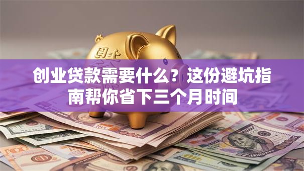 创业贷款需要什么?这份避坑指南帮你省下三个月时间 创业贷款需要什么?这份避坑指南帮你省下三个月时间