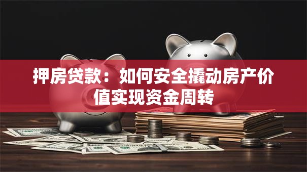 押房贷款:如何安全撬动房产价值实现资金周转 押房贷款:如何安全撬动房产价值实现资金周转