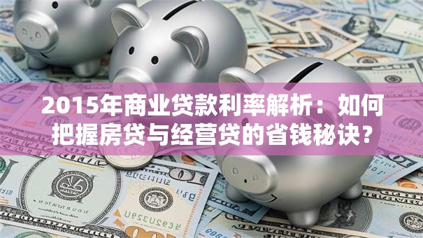 2015年商业贷款利率解析：如何把握房贷与经营贷的省钱秘诀？