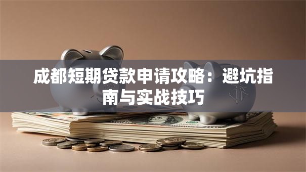 成都短期贷款申请攻略：避坑指南与实战技巧