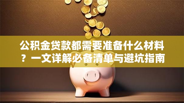 公积金贷款都需要准备什么材料？一文详解必备清单与避坑指南