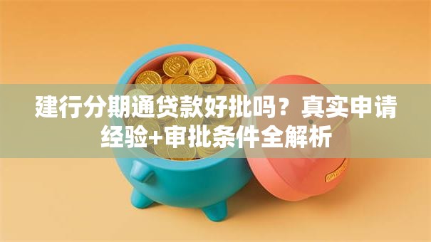 建行分期通贷款好批吗？真实申请经验+审批条件全解析