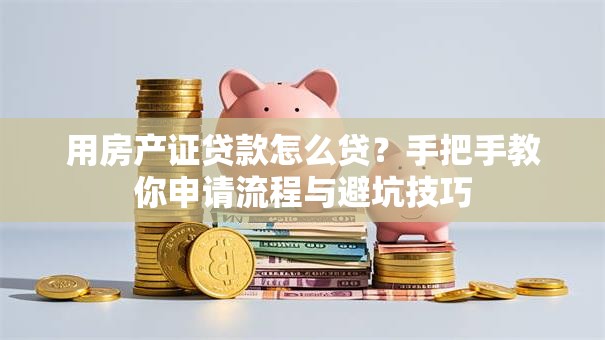 用房产证贷款怎么贷？手把手教你申请流程与避坑技巧