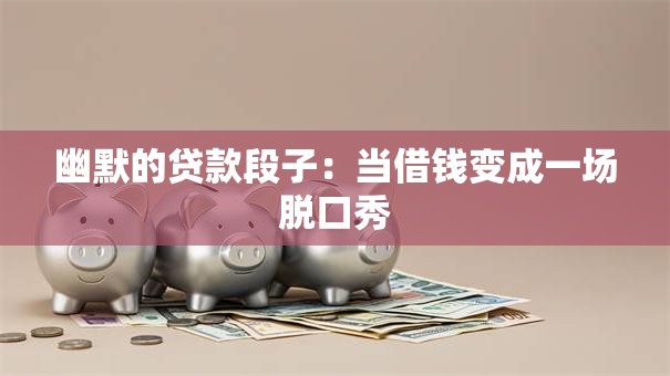 幽默的贷款段子：当借钱变成一场脱口秀