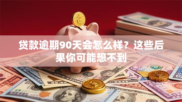 贷款逾期90天会怎么样？这些后果你可能想不到