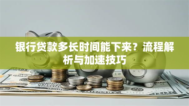 银行贷款多长时间能下来？流程解析与加速技巧