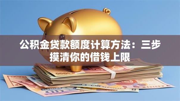 公积金贷款额度计算方法：三步摸清你的借钱上限