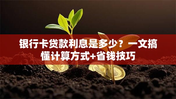 银行卡贷款利息是多少？一文搞懂计算方式+省钱技巧