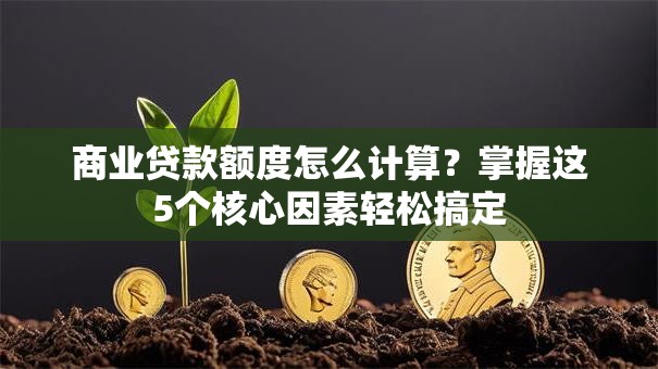 商业贷款额度怎么计算？掌握这5个核心因素轻松搞定