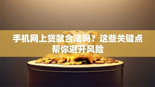 手机网上贷款合法吗？这些关键点帮你避开风险