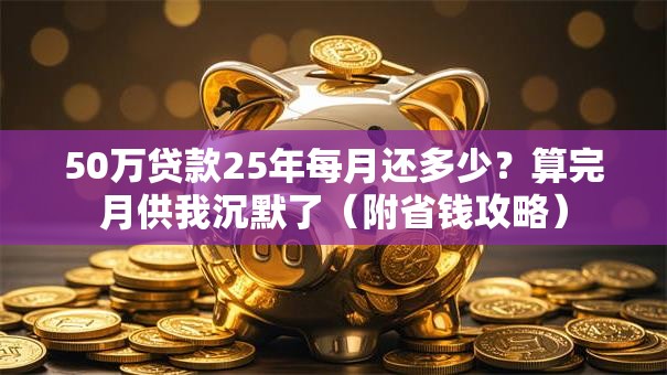 50万贷款25年每月还多少？算完月供我沉默了（附省钱攻略）