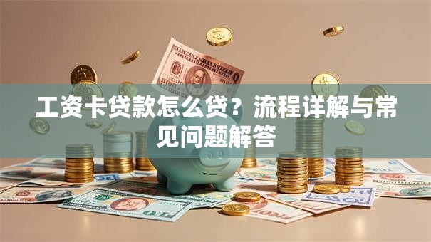 工资卡贷款怎么贷?流程详解与常见问题解答 工资卡贷款怎么贷?流程详解与常见问题解答