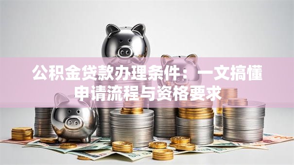 公积金贷款办理条件：一文搞懂申请流程与资格要求