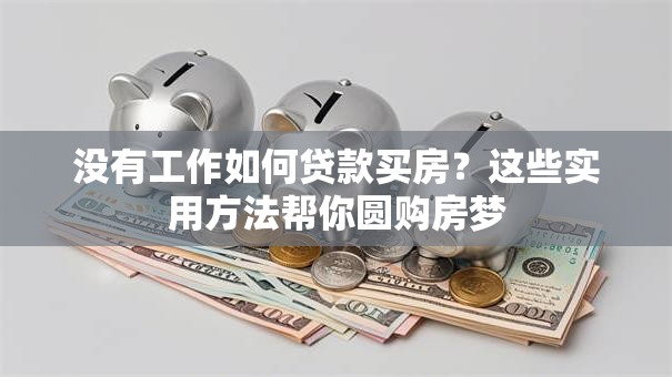 没有工作如何贷款买房？这些实用方法帮你圆购房梦