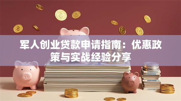 军人创业贷款申请指南：优惠政策与实战经验分享
