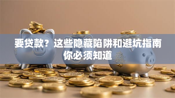 要贷款?这些隐藏陷阱和避坑指南你必须知道 要贷款?这些隐藏陷阱和避坑指南你必须知道