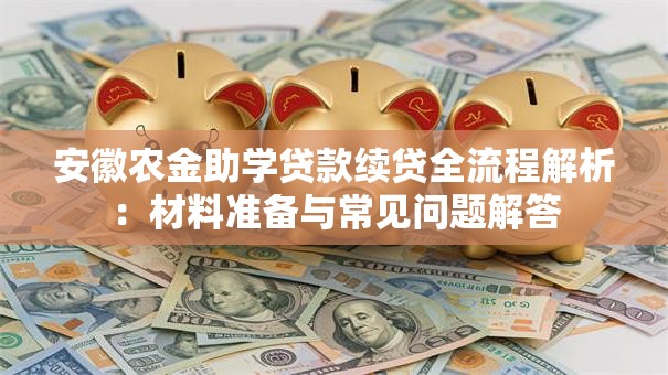 安徽农金助学贷款续贷全流程解析：材料准备与常见问题解答