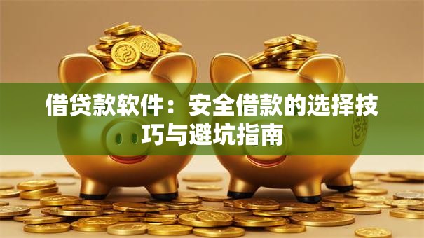 借贷款软件：安全借款的选择技巧与避坑指南