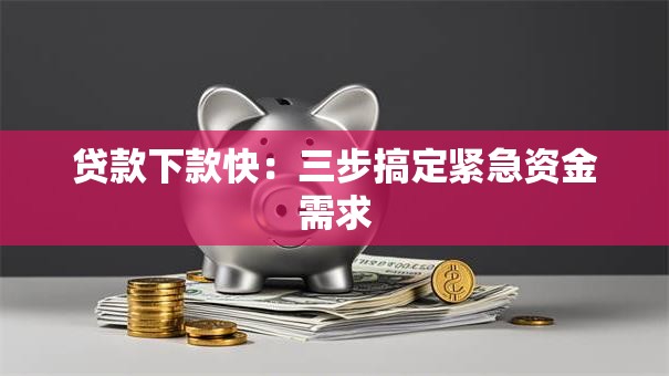 贷款下款快：三步搞定紧急资金需求
