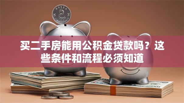 买二手房能用公积金贷款吗?这些条件和流程必须知道 买二手房能用公积金贷款吗?这些条件和流程必须知道