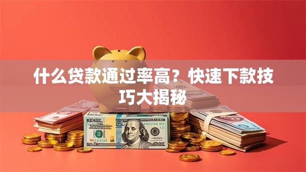 什么贷款通过率高？快速下款技巧大揭秘
