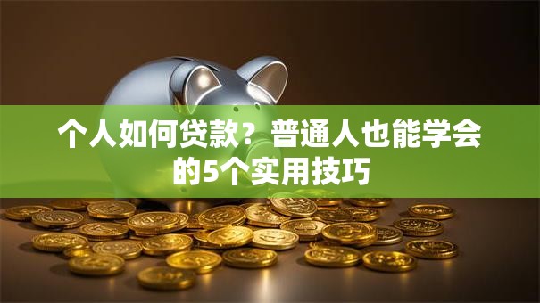个人如何贷款？普通人也能学会的5个实用技巧