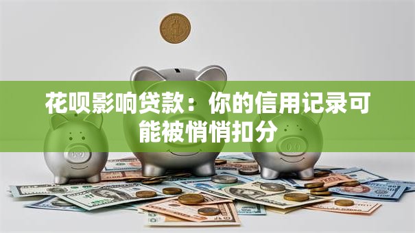 花呗影响贷款：你的信用记录可能被悄悄扣分