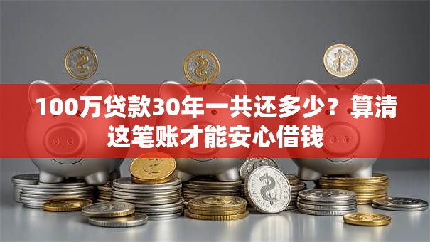 100万贷款30年一共还多少？算清这笔账才能安心借钱