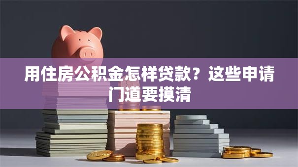 用住房公积金怎样贷款?这些申请门道要摸清 用住房公积金怎样贷款?这些申请门道要摸清