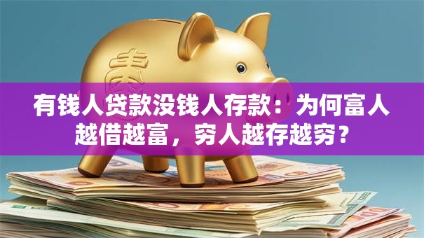 有钱人贷款没钱人存款:为何富人越借越富,穷人越存越穷? 有钱人贷款没钱人存款:为何富人越借越富,穷人越存越穷?