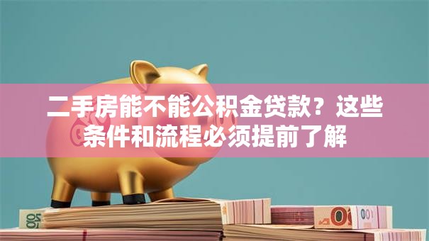 二手房能不能公积金贷款?这些条件和流程必须提前了解 二手房能不能公积金贷款?这些条件和流程必须提前了解