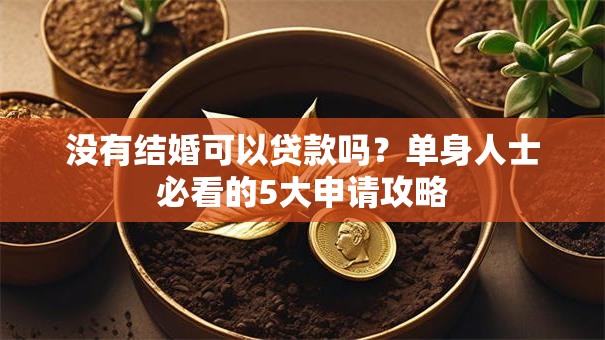 没有结婚可以贷款吗?单身人士必看的5大申请攻略 没有结婚可以贷款吗?单身人士必看的5大申请攻略