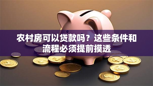农村房可以贷款吗?这些条件和流程必须提前摸透 农村房可以贷款吗?这些条件和流程必须提前摸透