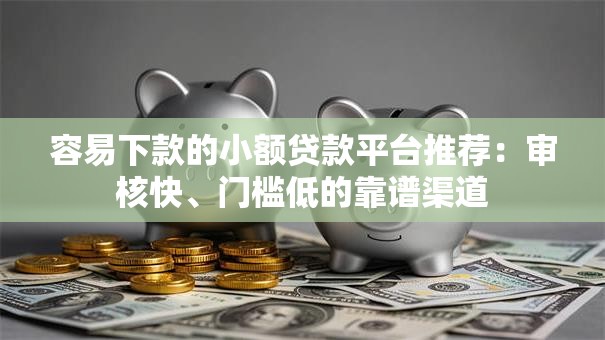 容易下款的小额贷款平台推荐:审核快、门槛低的靠谱渠道 容易下款的小额贷款平台推荐:审核快、门槛低的靠谱渠道