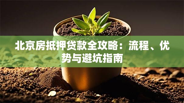 北京房抵押贷款全攻略:流程、优势与避坑指南 北京房抵押贷款全攻略:流程、优势与避坑指南
