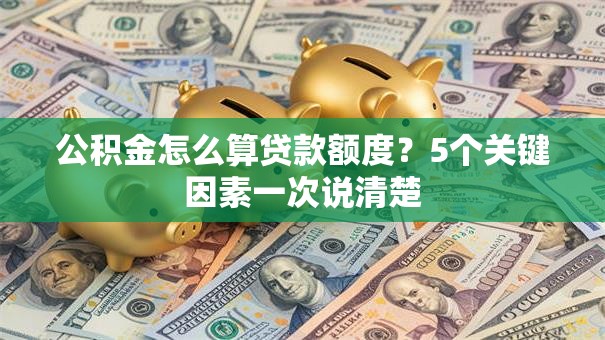 公积金怎么算贷款额度?5个关键因素一次说清楚 公积金怎么算贷款额度?5个关键因素一次说清楚