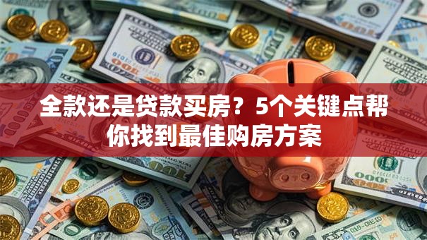 全款还是贷款买房?5个关键点帮你找到最佳购房方案 全款还是贷款买房?5个关键点帮你找到最佳购房方案