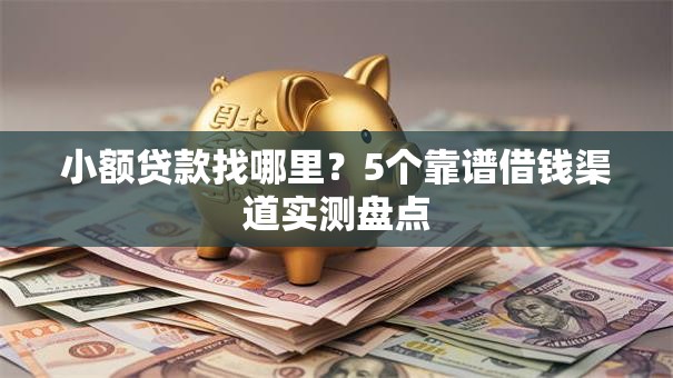 小额贷款找哪里?5个靠谱借钱渠道实测盘点 小额贷款找哪里?5个靠谱借钱渠道实测盘点