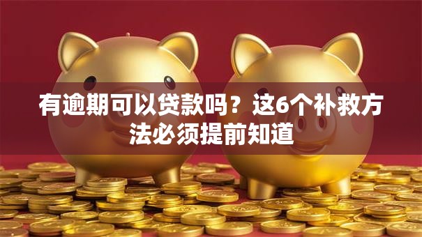 有逾期可以贷款吗?这6个补救方法必须提前知道 有逾期可以贷款吗?这6个补救方法必须提前知道