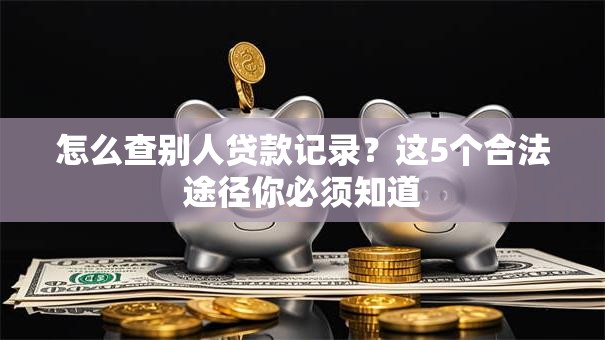 怎么查别人贷款记录?这5个合法途径你必须知道 怎么查别人贷款记录?这5个合法途径你必须知道