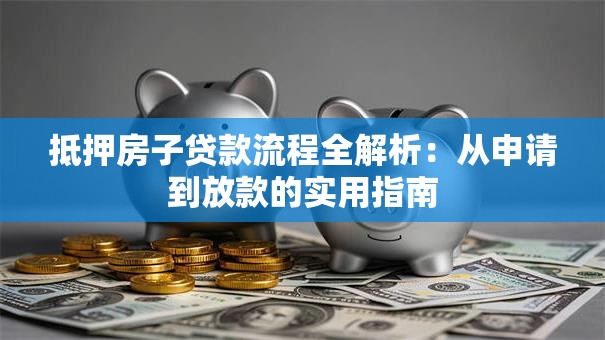 抵押房子贷款流程全解析：从申请到放款的实用指南