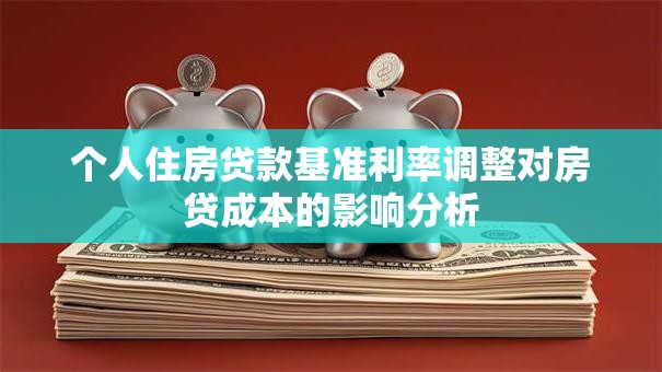 个人住房贷款基准利率调整对房贷成本的影响分析