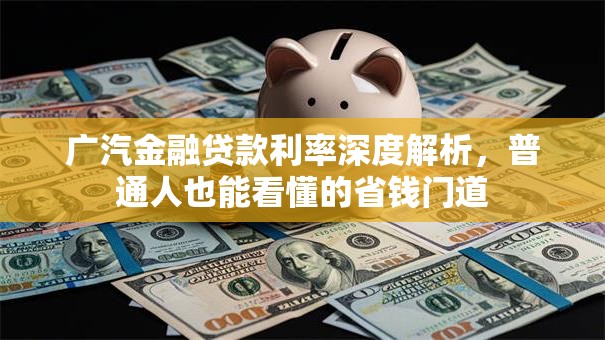 广汽金融贷款利率深度解析,普通人也能看懂的省钱门道 广汽金融贷款利率深度解析,普通人也能看懂的省钱门道