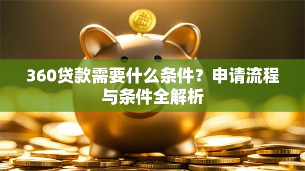 360贷款需要什么条件?申请流程与条件全解析 360贷款需要什么条件?申请流程与条件全解析