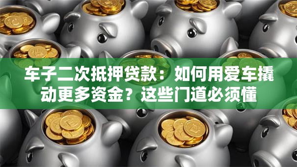 车子二次抵押贷款:如何用爱车撬动更多资金?这些门道必须懂 车子二次抵押贷款:如何用爱车撬动更多资金?这些门道必须懂